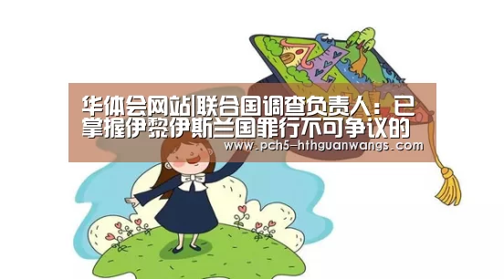 华体会网站|联合国调查负责人:已掌握伊黎伊斯兰国罪行不可争议的证据基础(图1) 华体会官网