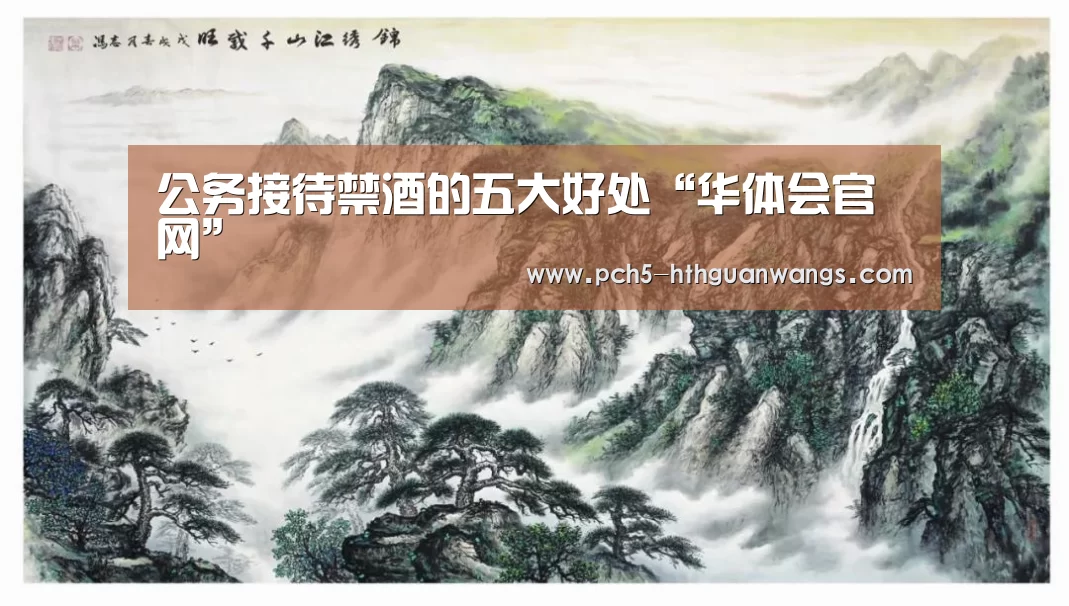 公务接待禁酒的五大好处“华体会官网”(图1) 华体会网站