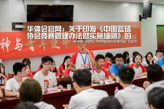 华体会官网:关于印发《中国篮球协会竞赛管理办法暨实施细则》的通知(图1) 华体会体育
